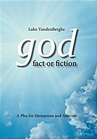God - Fact or Fiction: A Plea for Humanism and Atheism (Hardcover)