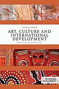 Art, Culture and International Development : Humanizing Social Transformation (Paperback)