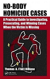 No-Body Homicide Cases: A Practical Guide to Investigating, Prosecuting, and Winning Cases When the Victim Is Missing (Hardcover)