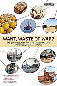 Want, Waste or War? : The Global Resource Nexus and the Struggle for Land, Energy, Food, Water and Minerals (Paperback)