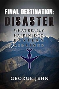 Final Destination: Disaster: What Really Happened to Eastern Airlines (Hardcover)