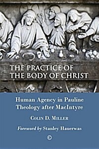The Practice of the Body of Christ : Human Agency in Pauline Theology After MacIntyre (Paperback)