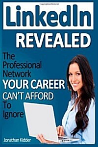 Linkedin Revealed: The Professional Network Your Career Cant Afford to Ignore & the 15 Steps for Optimizing Your Linkedin Profile (Paperback)