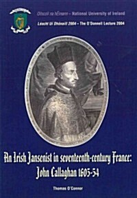 An Irish Jansenist in Seventeenth-Century France: John Callaghan 1605-54: The ODonnell Lecture 2004 (Paperback)