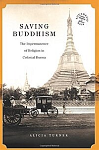 Saving Buddhism: The Impermanence of Religion in Colonial Burma (Hardcover)