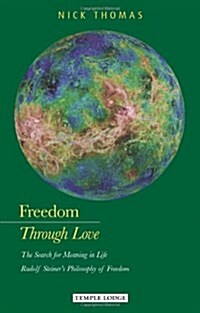 Freedom Through Love : The Search for Meaning in Life: Rudolf Steiners Philosophy of Freedom (Paperback)