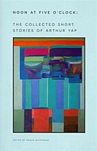 Noon at Five OClock: The Short Stories of Arthur Yap (Paperback)