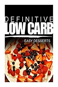 Definitive Low Carb - Easy Desserts: Ultimate Low Carb Cookbook for a Low Carb Diet and Low Carb Lifestyle. Sugar Free, Wheat-Free and Natural (Paperback)