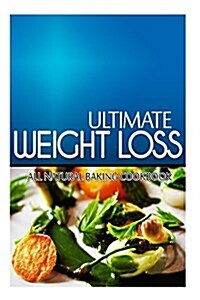 Ultimate Weight Loss - All Natural Baking Cookbook: Ultimate Weight Loss Cookbook (Paperback)