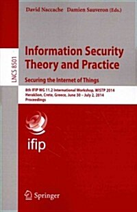 Information Security Theory and Practice. Securing the Internet of Things: 8th Ifip Wg 11.2 International Workshop, Wistp 2014, Heraklion, Crete, Gree (Paperback, 2014)
