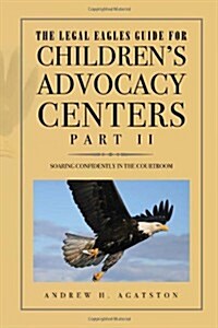 The Legal Eagles Guide for Childrens Advocacy Centers, Part II (Paperback)