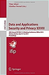 Data and Applications Security and Privacy XXVIII: 28th Annual Ifip Wg 11.3 Working Conference, Dbsec 2014, Vienna, Austria, July 14-16, 2014, Proceed (Paperback, 2014)