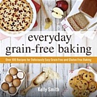 Everyday Grain-Free Baking: Over 100 Recipes for Deliciously Easy Grain-Free and Gluten-Free Baking (Paperback)