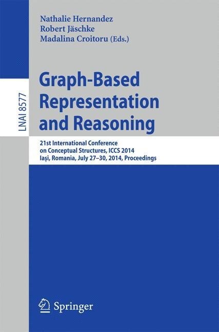 Graph-Based Representation and Reasoning: 21st International Conference on Conceptual Structures, Iccs 2014, Iaşi, Romania, July 27-30, 2014, Pro (Paperback, 2014)