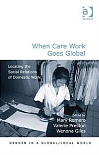 When Care Work Goes Global : Locating the Social Relations of Domestic Work (Hardcover, New ed)