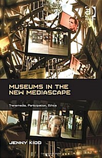 Museums in the New Mediascape : Transmedia, Participation, Ethics (Hardcover, New ed)