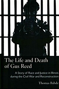 The Life and Death of Gus Reed: A Story of Race and Justice in Illinois During the Civil War and Reconstruction (Hardcover)