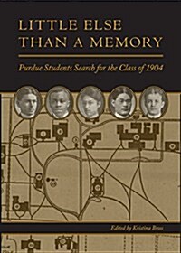 Little Else Than a Memory: Purdue Students Search for the Class of 1904 (Paperback)