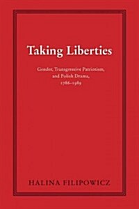 Taking Liberties: Gender, Transgressive Patriotism, and Polish Drama, 1786-1989 (Hardcover)