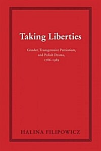 Taking Liberties: Gender, Transgressive Patriotism, and Polish Drama, 1786-1989 (Paperback)