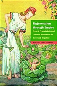 Regeneration Through Empire: French Pronatalists and Colonial Settlement in the Third Republic (Hardcover)