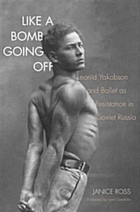 Like a Bomb Going Off: Leonid Yakobson and Ballet as Resistance in Soviet Russia (Hardcover)