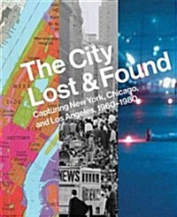 The City Lost and Found: Capturing New York, Chicago, and Los Angeles, 1960-1980 (Hardcover)