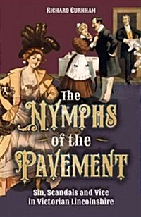 The Nymphs of the Pavement : Sin, Scandal and Vice in Victorian Lincolnshire (Paperback)