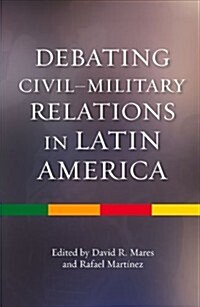 Debating Civil-Military Relations in Latin America (Hardcover)