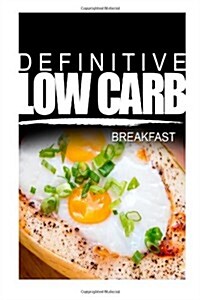 Definitive Low Carb - Breakfast: Ultimate Low Carb Cookbook for a Low Carb Diet and Low Carb Lifestyle. Sugar Free, Wheat-Free and Natural (Paperback)