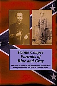 Pointe Coupee Portraits of Blue and Gray: The Faces of Some of the Soldiers and Citizens Whose Were Part of the Civil War in Pointe Coupee (Paperback)