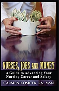 Nurses, Jobs and Money: A Guide to Advancing Your Nursing Career and Salary (Paperback)