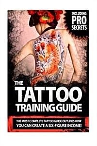 The Tattoo Training Guide: The Most Comprehensive, Easy to Follow Tattoo Training Guide. (Paperback)