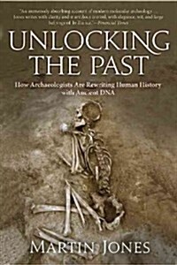 Unlocking the Past: How Archaeologists Are Rewriting Human History with Ancient DNA (Paperback)