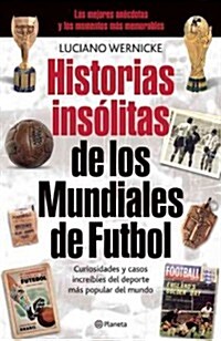 Historias Insolitas de los Mundiales de Fufbol: Curiosidades y Casos Increibles de los Mundiales de Futbol, de Uruguay 1930 A Sudafrica 2010 = Unusual (Paperback)