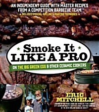 Smoke It Like a Pro on the Big Green Egg & Other Ceramic Cookers: An Independent Guide with Master Recipes from a Competition Barbecue Team--Includes (Paperback)