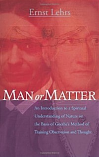 Man or Matter : An Introduction to a Spiritual Understanding of Nature on the Basis of Goethes Method of Training Observation and Thought (Paperback)