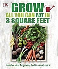 Grow All You Can Eat in 3 Square Feet: Inventive Ideas for Growing Food in a Small Space (Paperback)