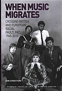 When Music Migrates : Crossing British and European Racial Faultlines, 1945–2010 (Hardcover)