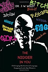 The Nigger in You: Challenging Dysfunctional Language, Engaging Leadership Moments (Paperback)