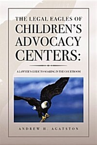 The Legal Eagles of Childrens Advocacy Centers (Paperback)