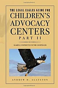 The Legal Eagles Guide for Childrens Advocacy Centers, Part II (Hardcover)