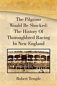 The Pilgrims Would Be Shocked: The History of Thoroughbred Racing in New England (Paperback)