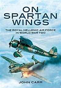 On Spartan Wings: The Royal Hellenic Air Force in World War Two (Hardcover)
