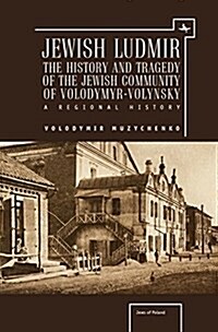 Jewish Ludmir: The History and Tragedy of the Jewish Community of Volodymyr-Volynsky: A Regional History (Hardcover)
