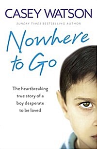 Nowhere to Go : The Heartbreaking True Story of a Boy Desperate to be Loved (Paperback)