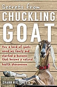 Secrets from Chuckling Goat : How a Herd of Goats Saved My Family and Started a Business That Became a Natural Health Phenomenon (Paperback)