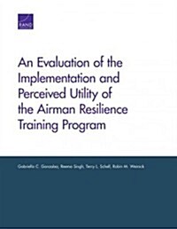 An Evaluation of the Implementation and Perceived Utility of the Airman Resilience Training Program (Paperback)