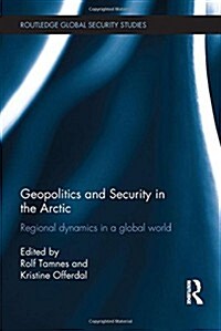 Geopolitics and Security in the Arctic : Regional Dynamics in a Global World (Hardcover)