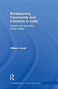 Bureaucracy, Community and Influence in India : Society and the State, 1930s - 1960s (Paperback)